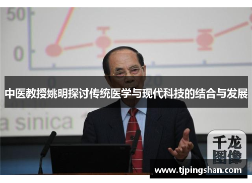 中医教授姚明探讨传统医学与现代科技的结合与发展