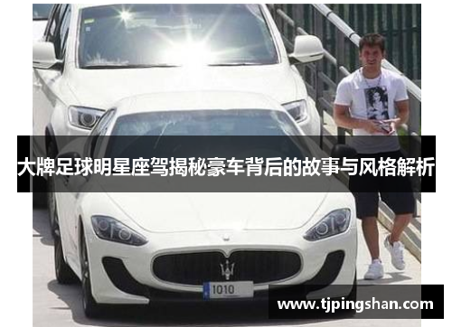 大牌足球明星座驾揭秘豪车背后的故事与风格解析