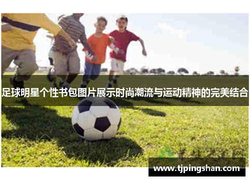 足球明星个性书包图片展示时尚潮流与运动精神的完美结合