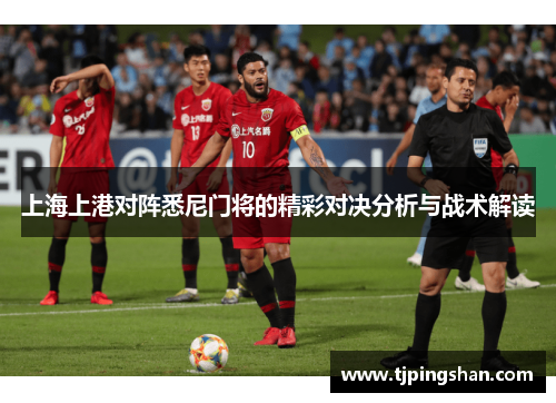 上海上港对阵悉尼门将的精彩对决分析与战术解读