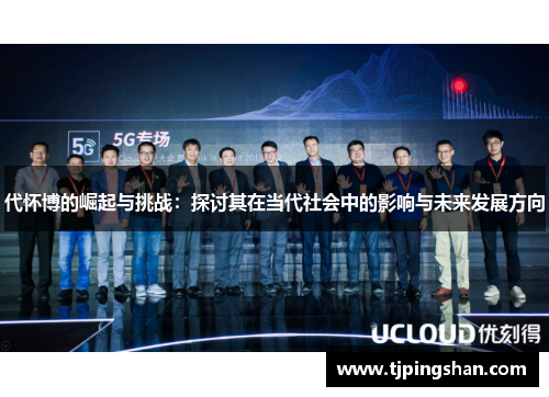 代怀博的崛起与挑战：探讨其在当代社会中的影响与未来发展方向