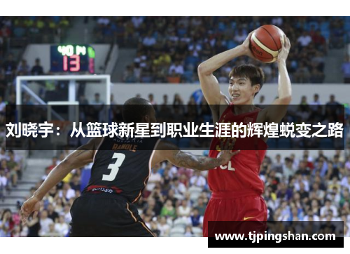 刘晓宇：从篮球新星到职业生涯的辉煌蜕变之路