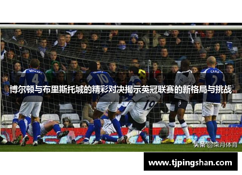 博尔顿与布里斯托城的精彩对决揭示英冠联赛的新格局与挑战