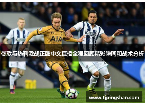 曼联与热刺激战正酣中文直播全程回顾精彩瞬间和战术分析