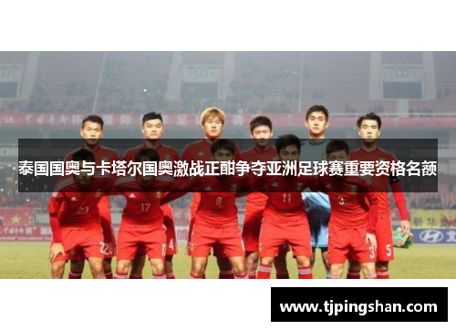 泰国国奥与卡塔尔国奥激战正酣争夺亚洲足球赛重要资格名额