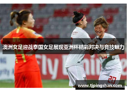 澳洲女足迎战泰国女足展现亚洲杯精彩对决与竞技魅力