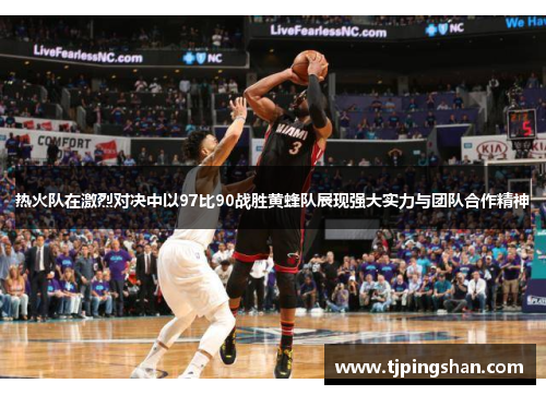 热火队在激烈对决中以97比90战胜黄蜂队展现强大实力与团队合作精神