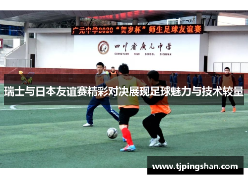 瑞士与日本友谊赛精彩对决展现足球魅力与技术较量